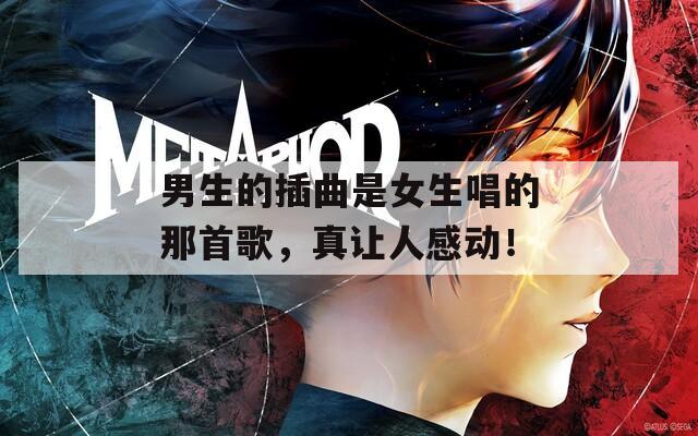 男生的插曲是女生唱的那首歌，真让人感动！