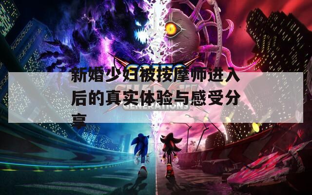 新婚少妇被按摩师进入后的真实体验与感受分享