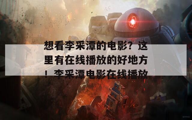 想看李采潭的电影？这里有在线播放的好地方！李采潭电影在线播放