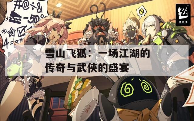 雪山飞狐：一场江湖的传奇与武侠的盛宴