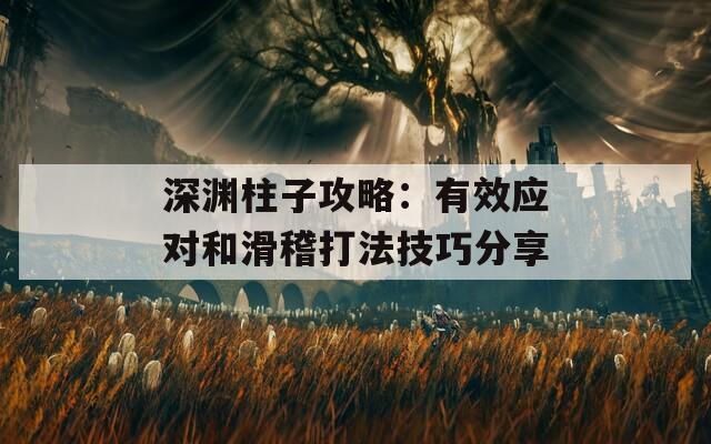 深渊柱子攻略：有效应对和滑稽打法技巧分享