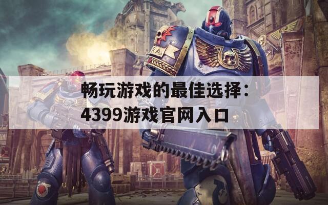 畅玩游戏的最佳选择：4399游戏官网入口