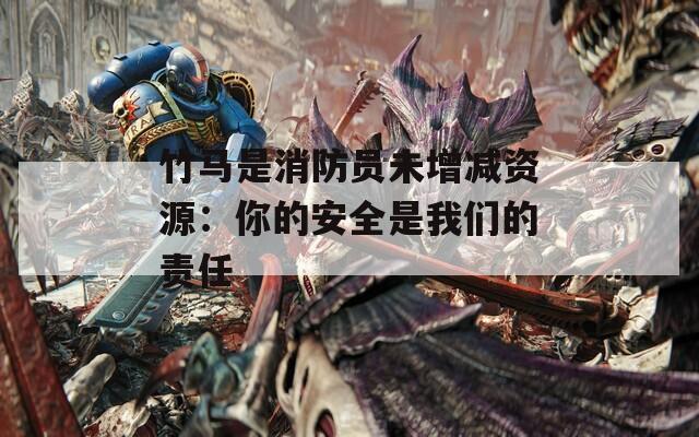 竹马是消防员未增减资源：你的安全是我们的责任