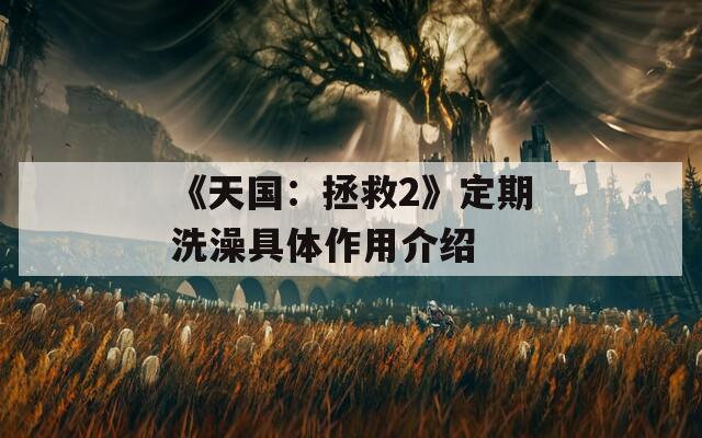 《天国：拯救2》定期洗澡具体作用介绍