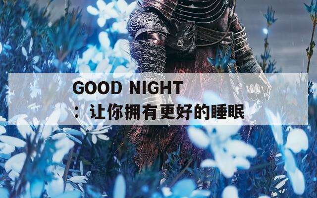 GOOD NIGHT：让你拥有更好的睡眠