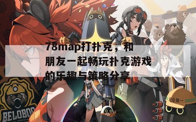 78map打扑克，和朋友一起畅玩扑克游戏的乐趣与策略分享