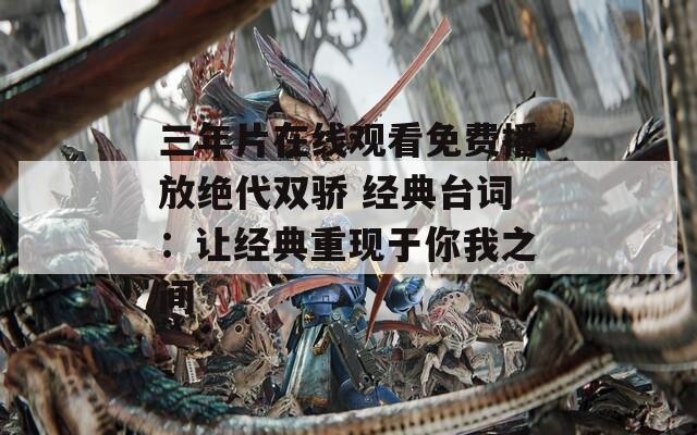 三年片在线观看免费播放绝代双骄 经典台词：让经典重现于你我之间