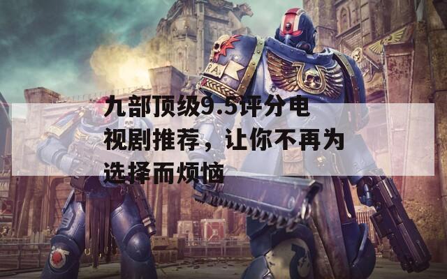 九部顶级9.5评分电视剧推荐，让你不再为选择而烦恼