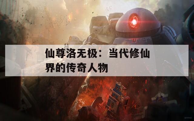 仙尊洛无极：当代修仙界的传奇人物