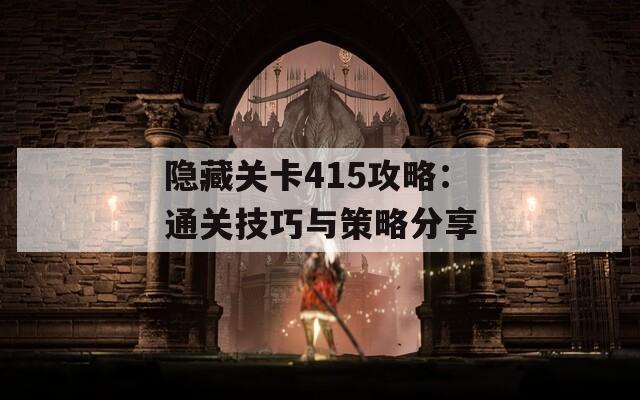 隐藏关卡415攻略：通关技巧与策略分享