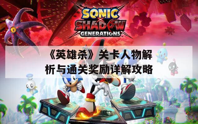 《英雄杀》关卡人物解析与通关奖励详解攻略
