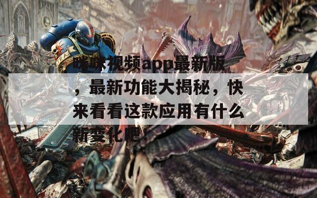 咪咪视频app最新版，最新功能大揭秘，快来看看这款应用有什么新变化吧！