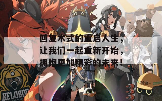 回复术式的重启人生，让我们一起重新开始，拥抱更加精彩的未来！