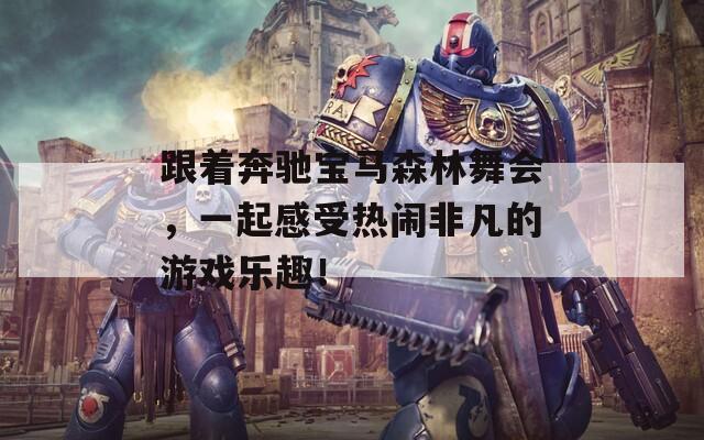 跟着奔驰宝马森林舞会，一起感受热闹非凡的游戏乐趣！