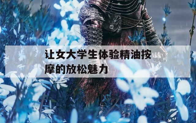 让女大学生体验精油按摩的放松魅力