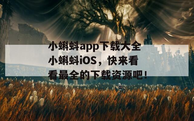 小蝌蚪app下载大全小蝌蚪iOS，快来看看最全的下载资源吧！