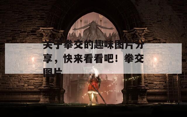 关于拳交的趣味图片分享，快来看看吧！拳交图片