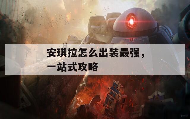 安琪拉怎么出装最强，一站式攻略