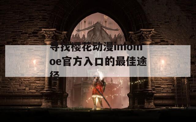 寻找樱花动漫imomoe官方入口的最佳途径