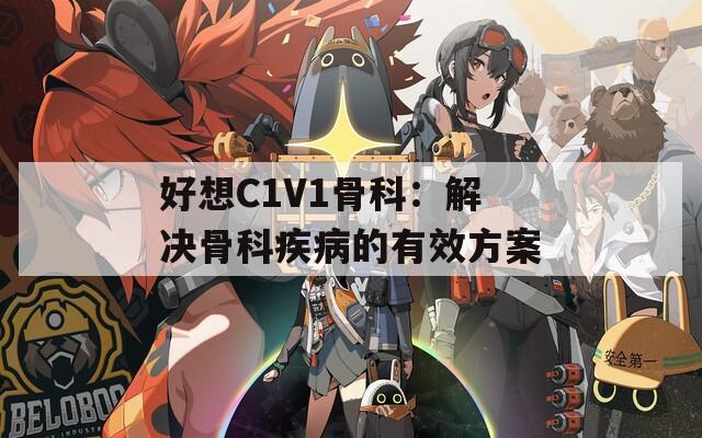 好想C1V1骨科：解决骨科疾病的有效方案