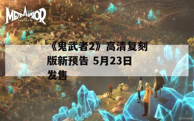 《鬼武者2》高清复刻版新预告 5月23日发售