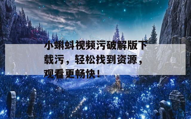 小蝌蚪视频污破解版下载污，轻松找到资源，观看更畅快！