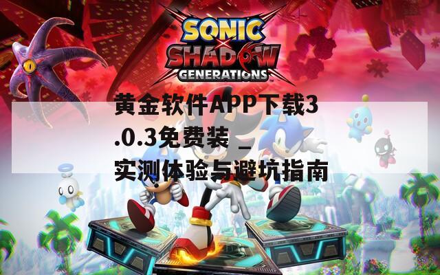 黄金软件APP下载3.0.3免费装 _ 实测体验与避坑指南