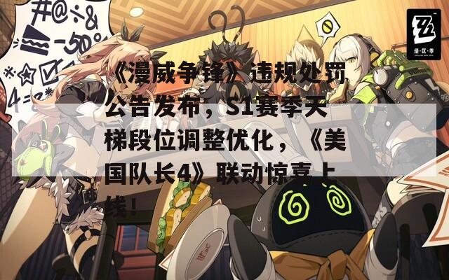 《漫威争锋》违规处罚公告发布，S1赛季天梯段位调整优化，《美国队长4》联动惊喜上线！