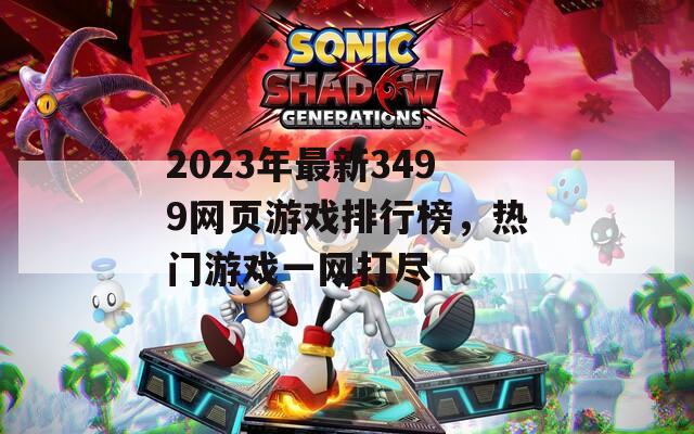 2023年最新3499网页游戏排行榜，热门游戏一网打尽