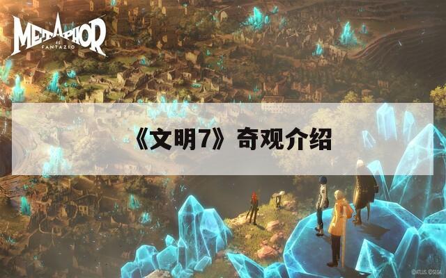 《文明7》奇观介绍
