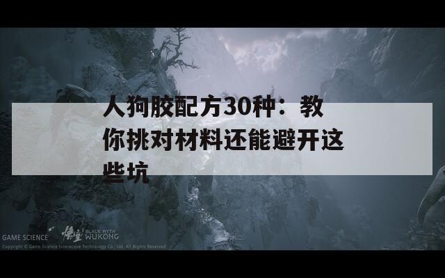 人狗胶配方30种：教你挑对材料还能避开这些坑