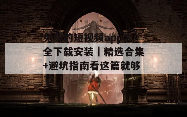 免费的短视频app大全下载安装｜精选合集+避坑指南看这篇就够了