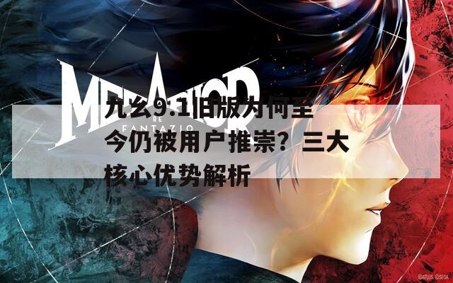 九幺9.1旧版为何至今仍被用户推崇？三大核心优势解析