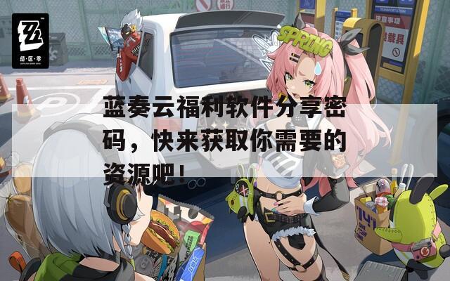 蓝奏云福利软件分享密码，快来获取你需要的资源吧！