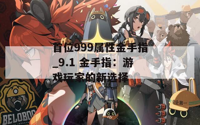 首位999属性金手指_9.1 金手指：游戏玩家的新选择
