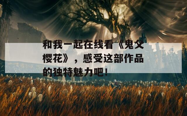 和我一起在线看《鬼父樱花》，感受这部作品的独特魅力吧！
