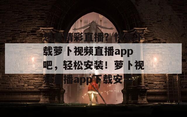想看精彩直播？快来下载萝卜视频直播app吧，轻松安装！萝卜视频直播app下载安装