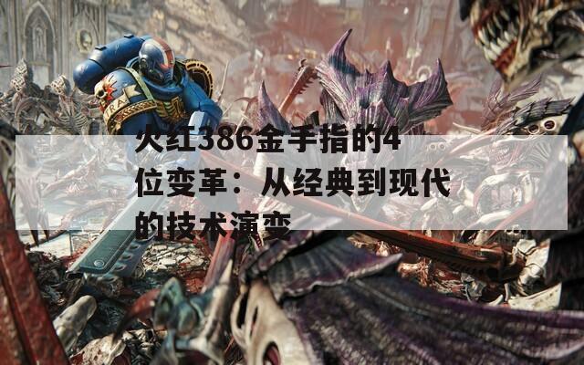 火红386金手指的4位变革：从经典到现代的技术演变