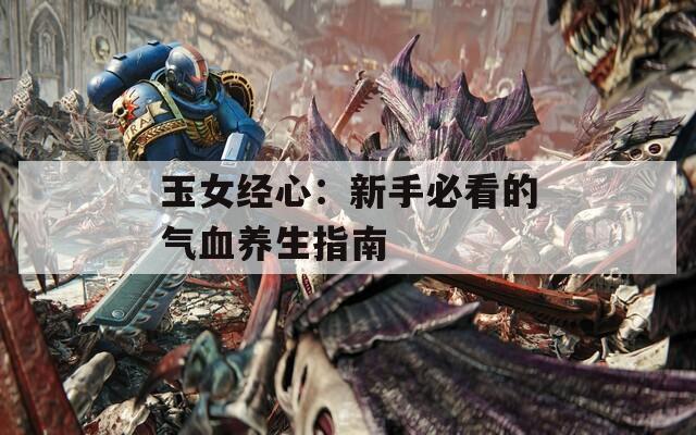 玉女经心：新手必看的气血养生指南