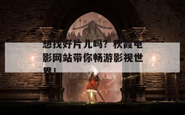 想找好片儿吗？秋霞电影网站带你畅游影视世界！
