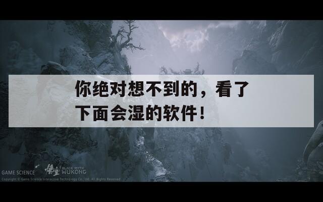 你绝对想不到的，看了下面会湿的软件！