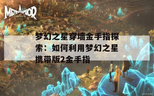 梦幻之星穿墙金手指探索：如何利用梦幻之星携带版2金手指