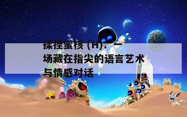 揉捏蜜核 (H)：一场藏在指尖的语言艺术与情感对话
