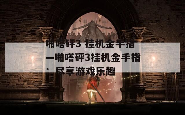 啪嗒砰3 挂机金手指—啪嗒砰3挂机金手指：尽享游戏乐趣