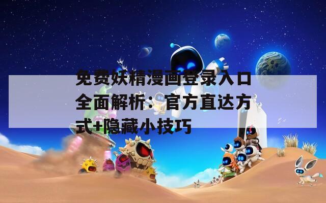 免费妖精漫画登录入口全面解析：官方直达方式+隐藏小技巧