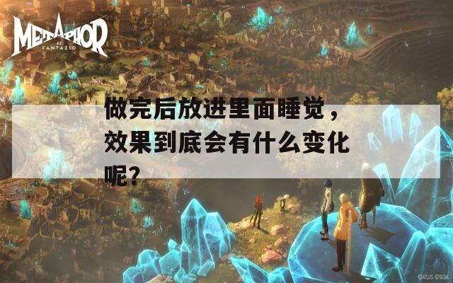 做完后放进里面睡觉，效果到底会有什么变化呢？