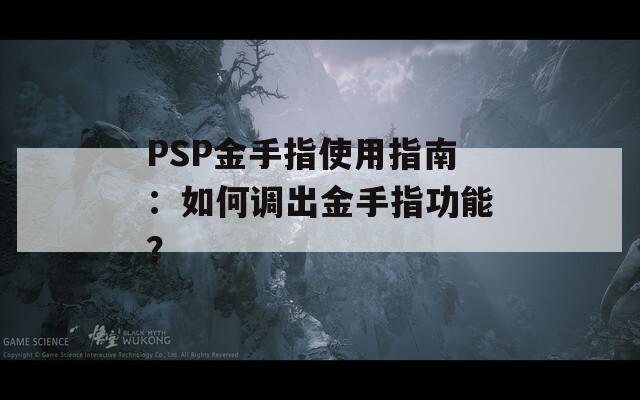 PSP金手指使用指南：如何调出金手指功能？