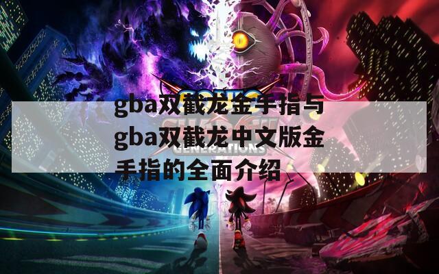 gba双截龙金手指与gba双截龙中文版金手指的全面介绍