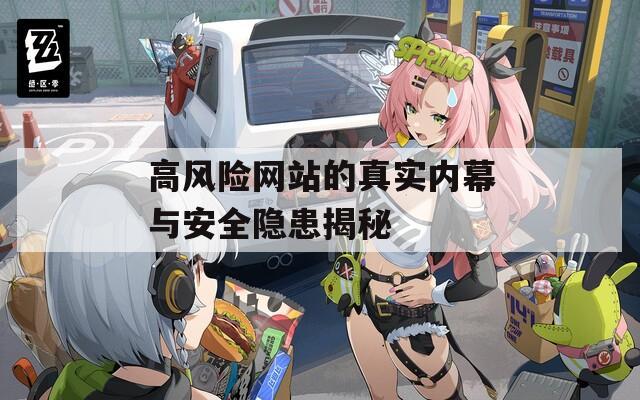 高风险网站的真实内幕与安全隐患揭秘