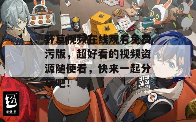 野草视频在线观看免费污版，超好看的视频资源随便看，快来一起分享吧！